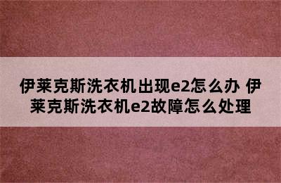 伊莱克斯洗衣机出现e2怎么办 伊莱克斯洗衣机e2故障怎么处理